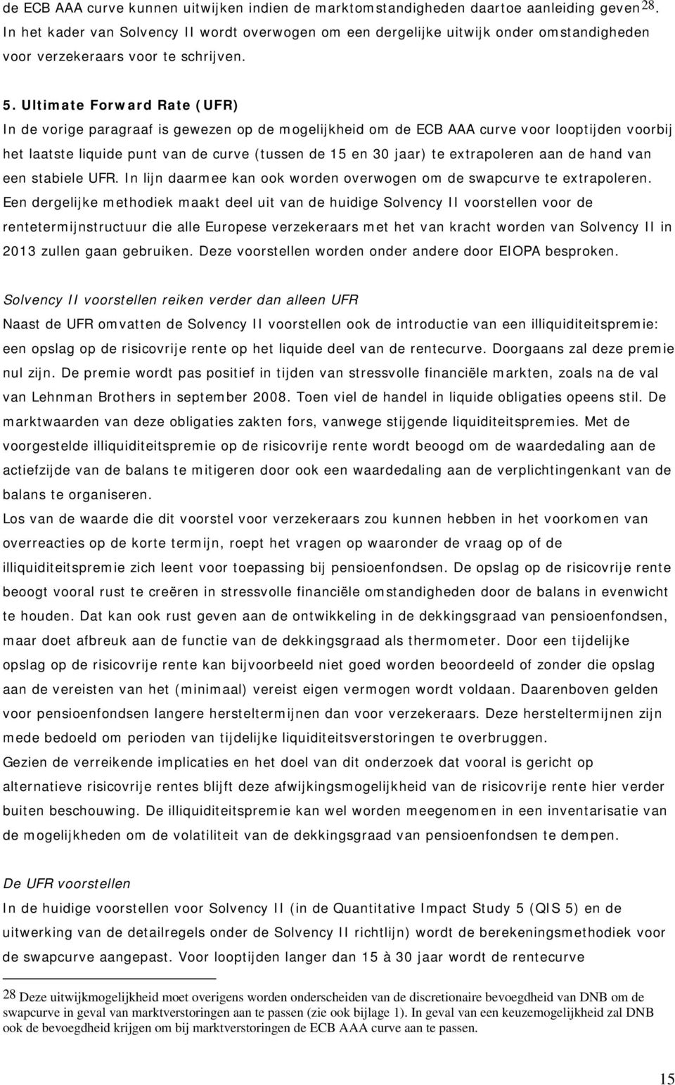 Ultimate Forward Rate (UFR) In de vorige paragraaf is gewezen op de mogelijkheid om de ECB AAA curve voor looptijden voorbij het laatste liquide punt van de curve (tussen de 15 en 30 jaar) te