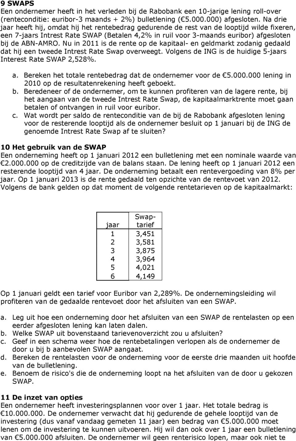 ABN-AMRO. Nu in 2011 is de rente op de kapitaal- en geldmarkt zodanig gedaald dat hij een tweede Intrest Rate Swap overweegt. Volgens de ING is de huidige 5-jaars Interest Rate SWAP 2,528%. a.