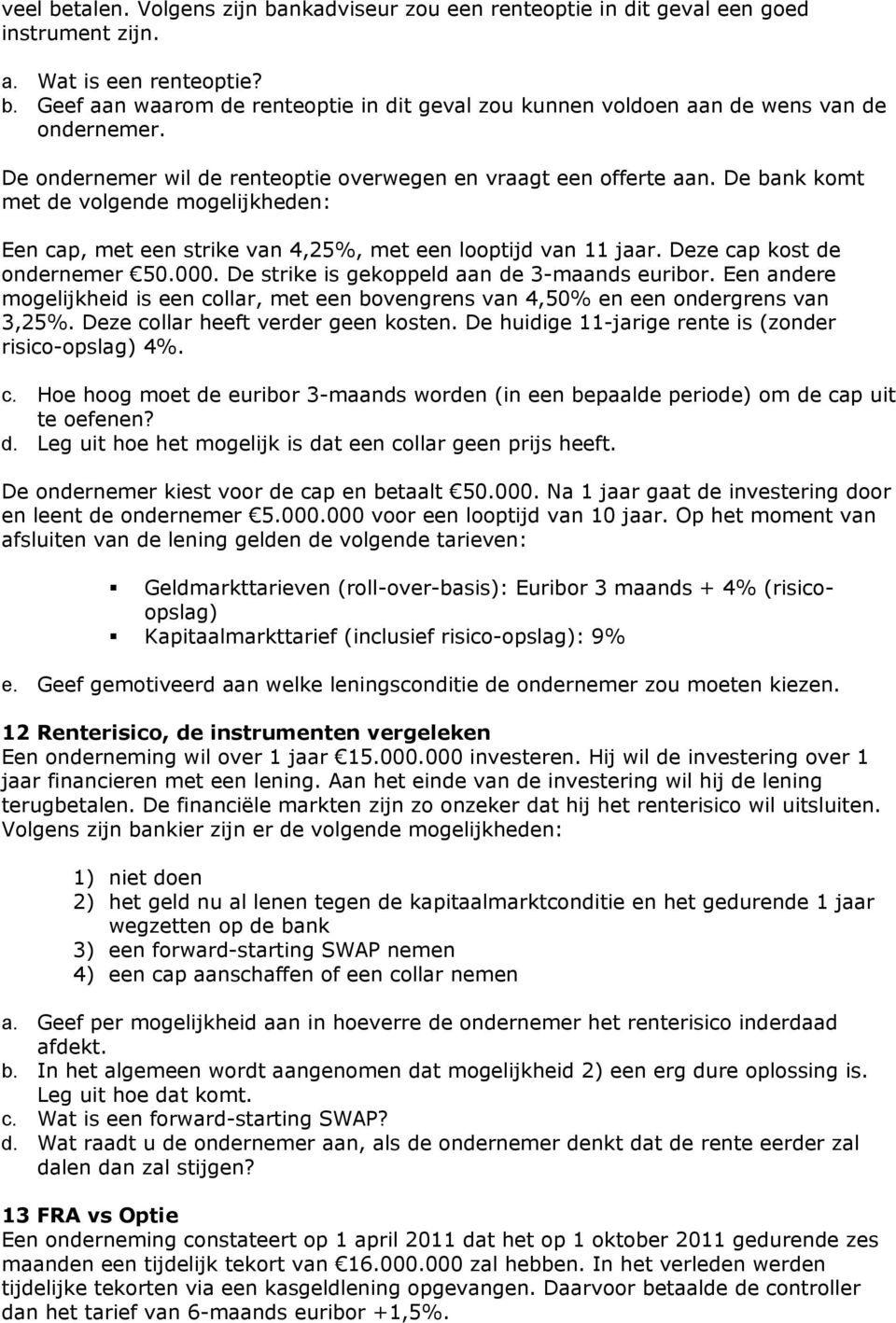 Deze cap kost de ondernemer 50.000. De strike is gekoppeld aan de 3-maands euribor. Een andere mogelijkheid is een collar, met een bovengrens van 4,50% en een ondergrens van 3,25%.