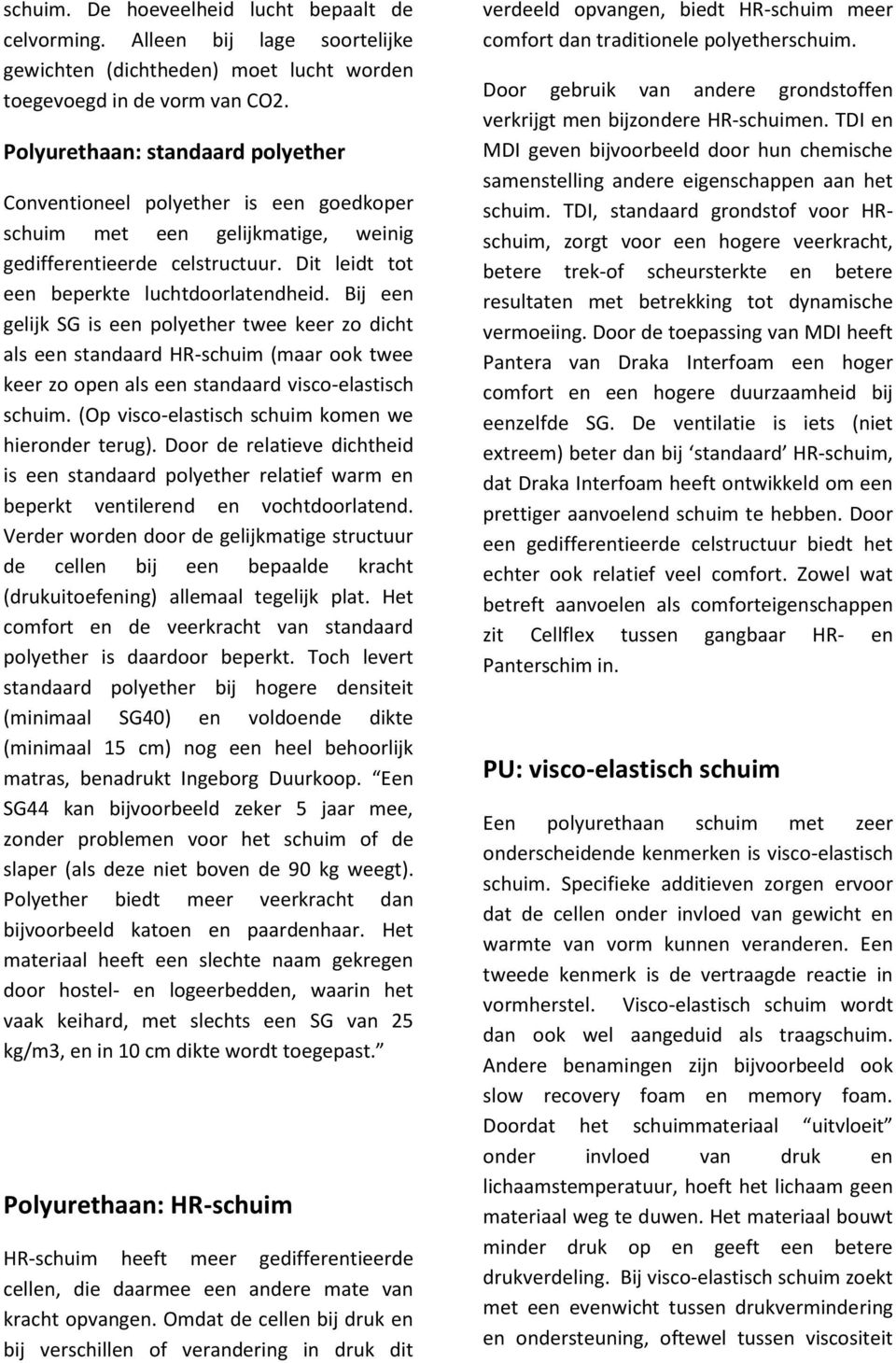 Bij een gelijk SG is een polyether twee keer zo dicht als een standaard HR-schuim (maar ook twee keer zo open als een standaard visco-elastisch schuim.