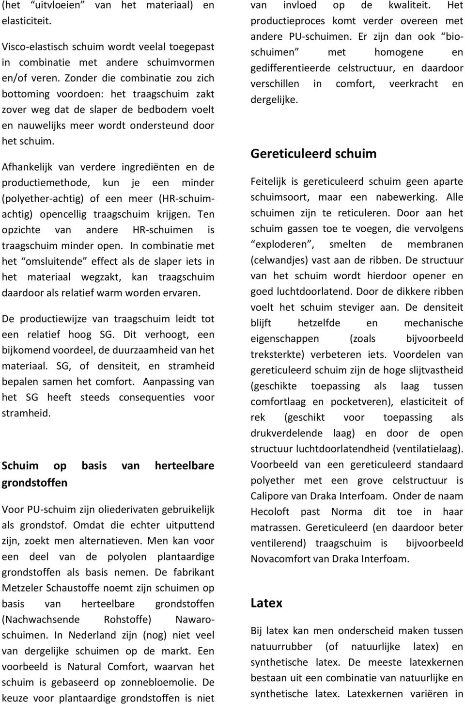 Afhankelijk van verdere ingrediënten en de productiemethode, kun je een minder (polyether-achtig) of een meer (HR-schuimachtig) opencellig traagschuim krijgen.