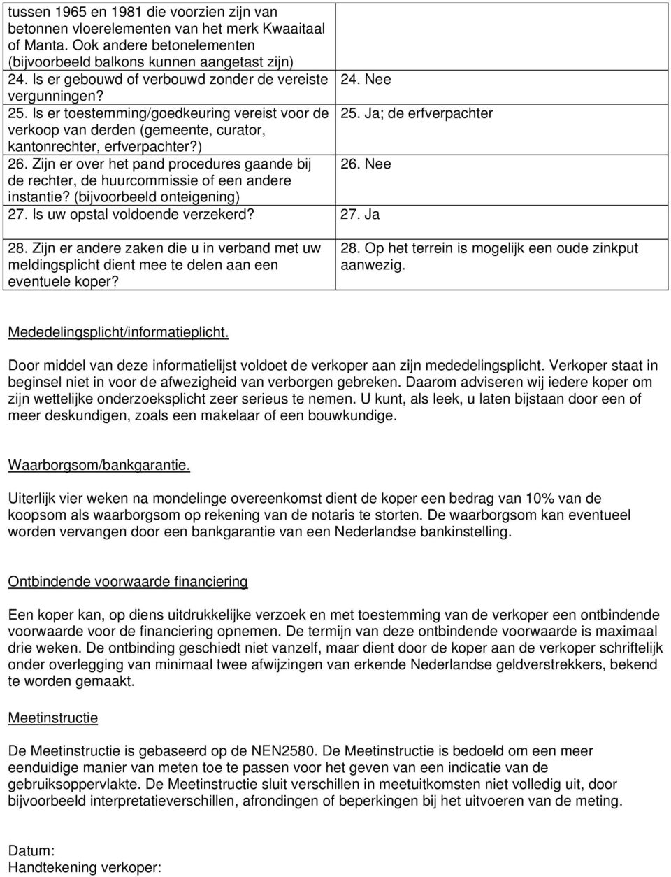 Ja; de erfverpachter verkoop van derden (gemeente, curator, kantonrechter, erfverpachter?) 26. Zijn er over het pand procedures gaande bij 26. Nee de rechter, de huurcommissie of een andere instantie?