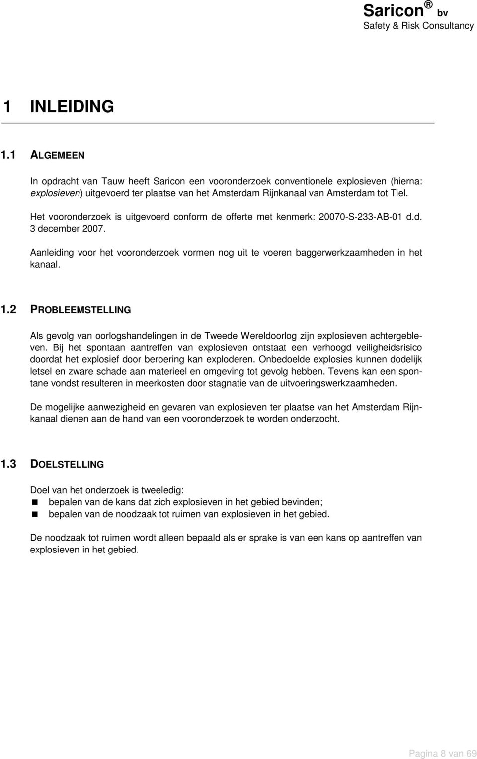 Het vooronderzoek is uitgevoerd conform de offerte met kenmerk: 20070-S-233-AB-01 d.d. 3 december 2007. Aanleiding voor het vooronderzoek vormen nog uit te voeren baggerwerkzaamheden in het kanaal. 1.