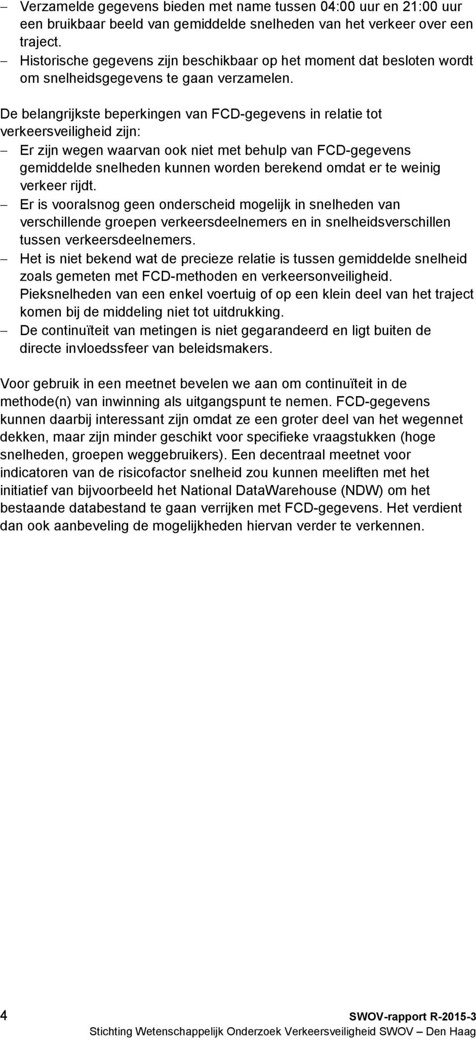 De belangrijkste beperkingen van FCD-gegevens in relatie tot verkeersveiligheid zijn: Er zijn wegen waarvan ook niet met behulp van FCD-gegevens gemiddelde snelheden kunnen worden berekend omdat er