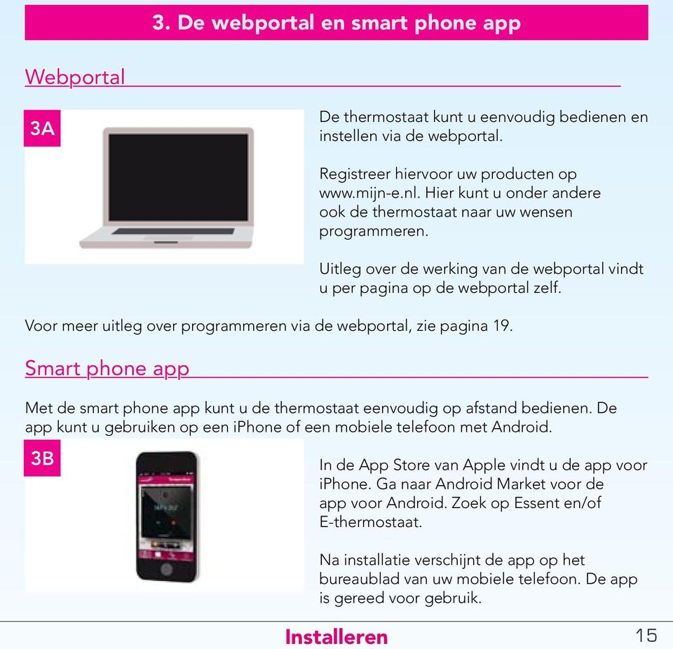 Voor meer uitleg over programmeren via de webportal, zie pagina 19. Smart phone app Met de smart phone app kunt u de thermostaat eenvoudig op afstand bedienen.