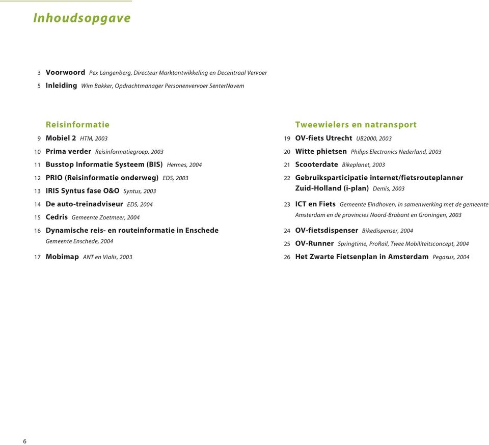 EDS, 2004 15 Cedris Gemeente Zoetmeer, 2004 16 Dynamische reis- en routeinformatie in Enschede Gemeente Enschede, 2004 17 Mobimap ANT en Vialis, 2003 Tweewielers en natransport 19 OV-fiets Utrecht