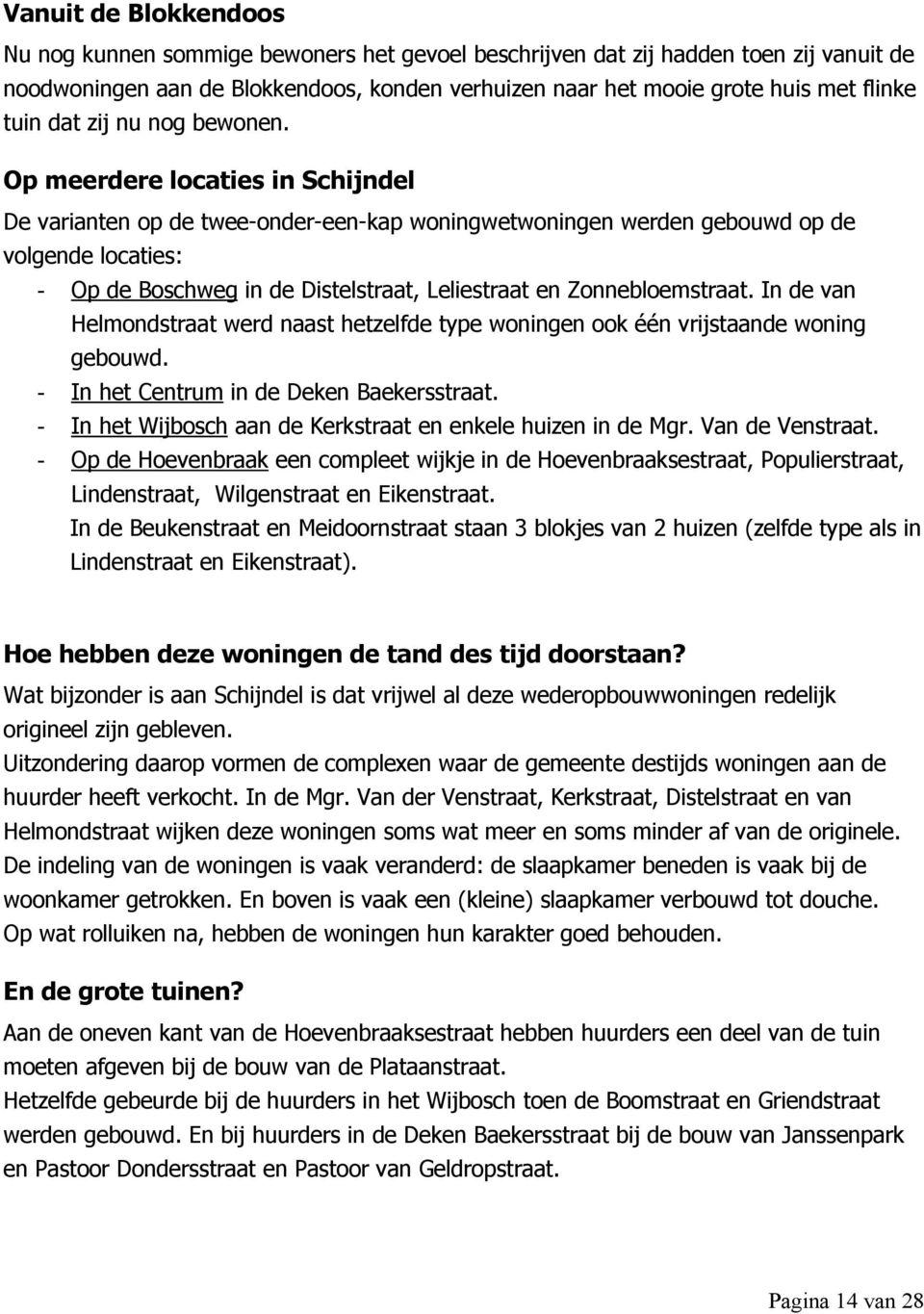 Op meerdere locaties in Schijndel De varianten op de twee-onder-een-kap woningwetwoningen werden gebouwd op de volgende locaties: - Op de Boschweg in de Distelstraat, Leliestraat en Zonnebloemstraat.