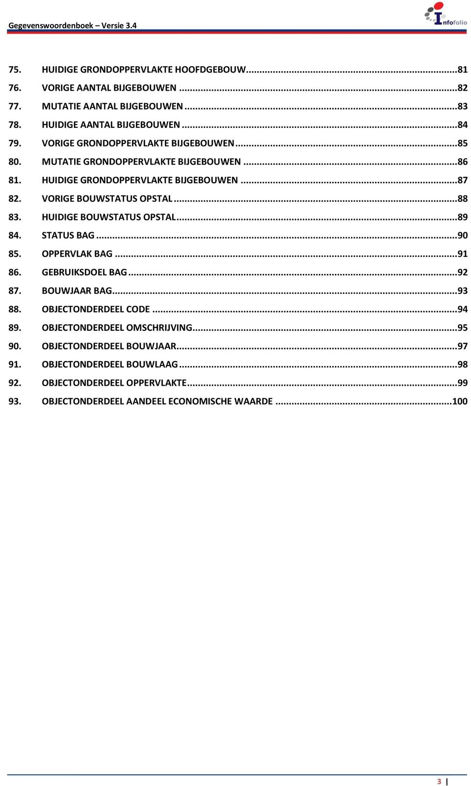 HUIDIGE BOUWSTATUS OPSTAL... 89 84. STATUS BAG... 90 85. OPPERVLAK BAG... 91 86. GEBRUIKSDOEL BAG... 92 87. BOUWJAAR BAG... 93 88. OBJECTONDERDEEL CODE... 94 89.