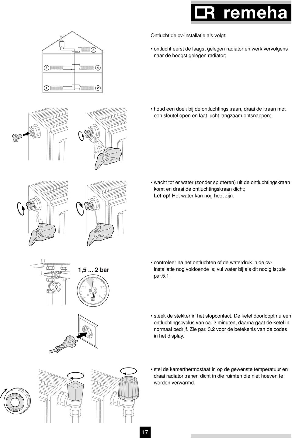 1,5... 2 bar controleer na het ontluchten of de waterdruk in de cvinstallatie nog voldoende is; vul water bij als dit nodig is; zie par.5.1; steek de stekker in het stopcontact.