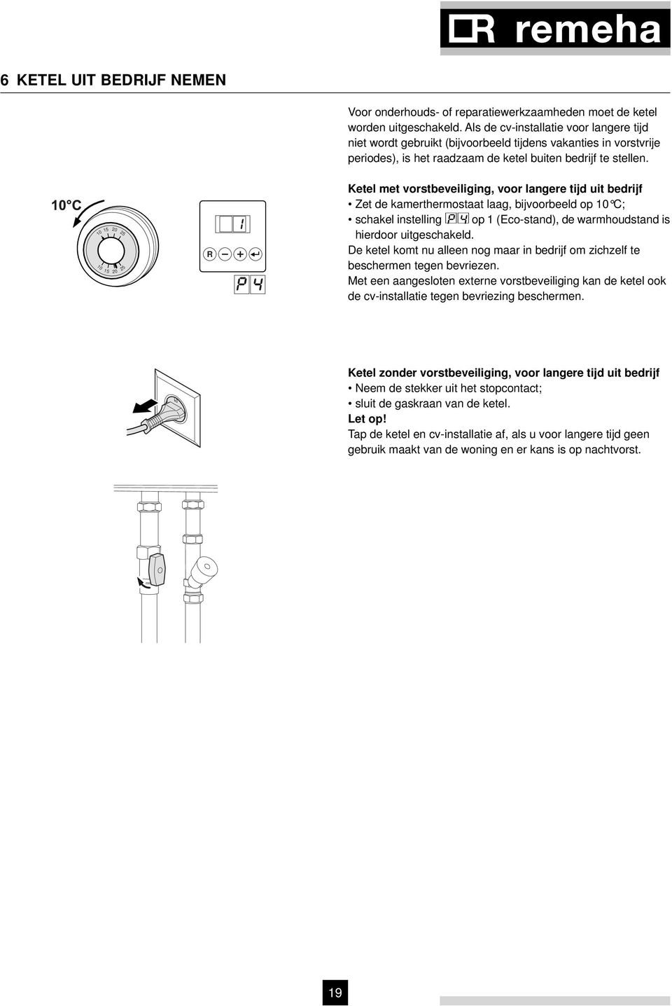 10 10 15 15 20 20 25 25 R Ketel met vorstbeveiliging, voor langere tijd uit bedrijf Zet de kamerthermostaat laag, bijvoorbeeld op 10 C; schakel instelling p4 op 1 (Eco-stand), de warmhoudstand is