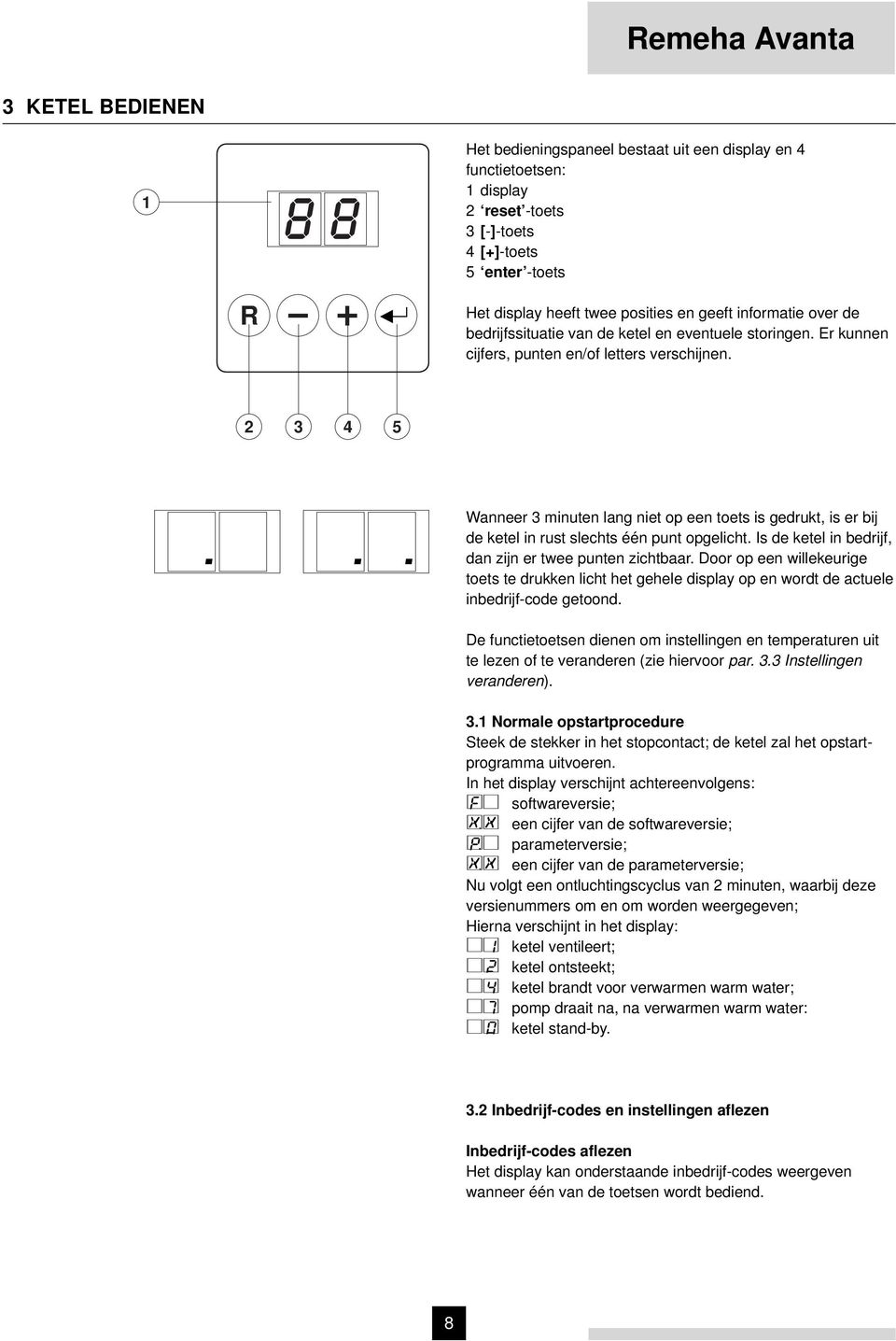 2 3 4 5 Wanneer 3 minuten lang niet op een toets is gedrukt, is er bij de ketel in rust slechts één punt opgelicht. Is de ketel in bedrijf, dan zijn er twee punten zichtbaar.