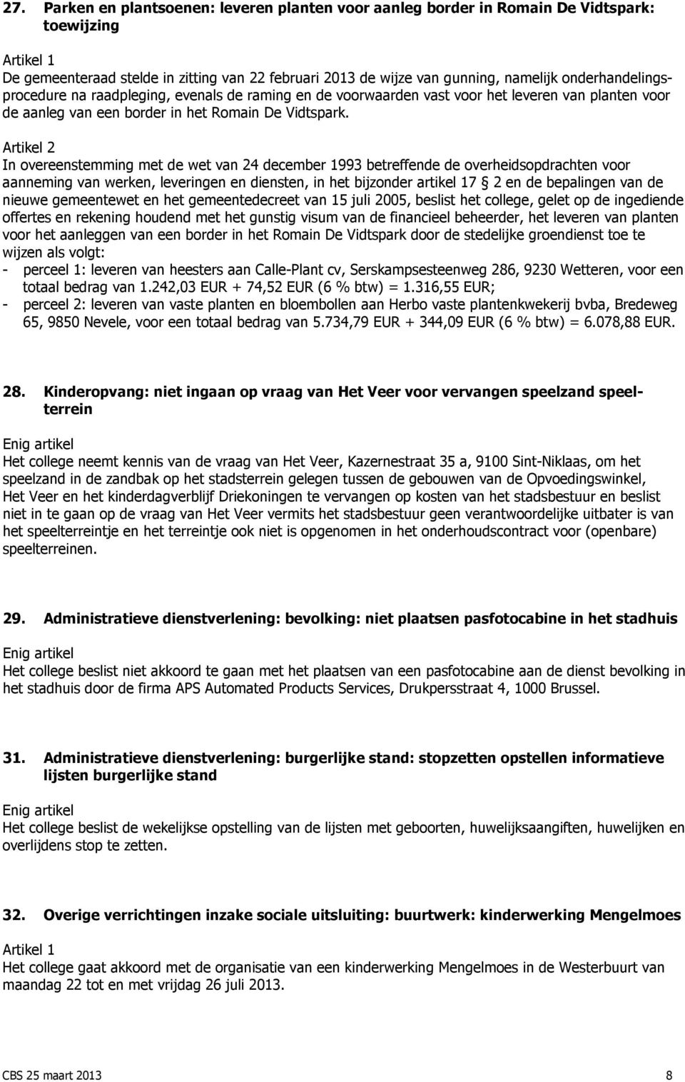 In overeenstemming met de wet van 24 december 1993 betreffende de overheidsopdrachten voor aanneming van werken, leveringen en diensten, in het bijzonder artikel 17 2 en de bepalingen van de nieuwe