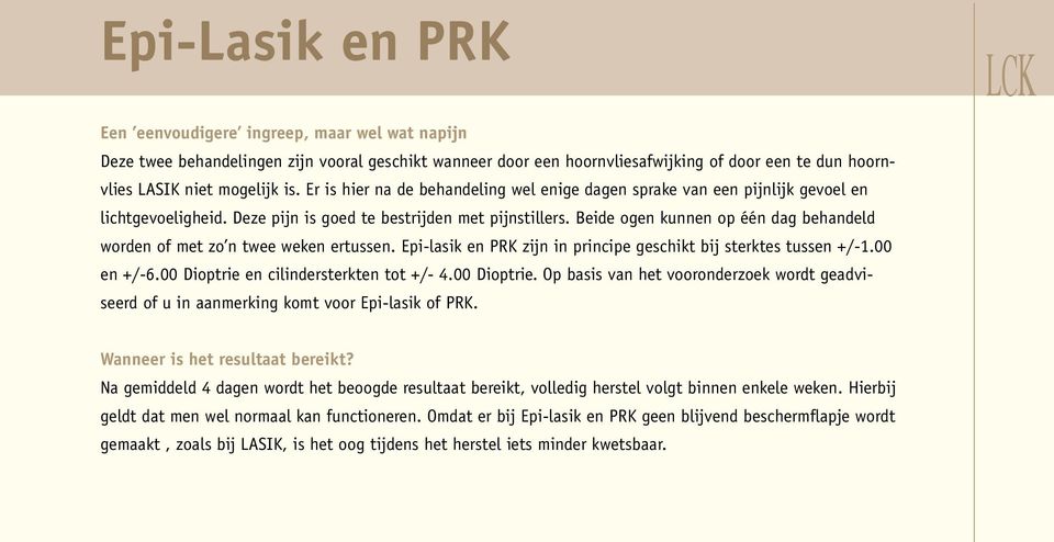 Beide ogen kunnen op één dag behandeld worden of met zo n twee weken ertussen. Epi-lasik en PRK zijn in principe geschikt bij sterktes tussen +/-1.00 en +/-6.00 Dioptrie en cilindersterkten tot +/- 4.