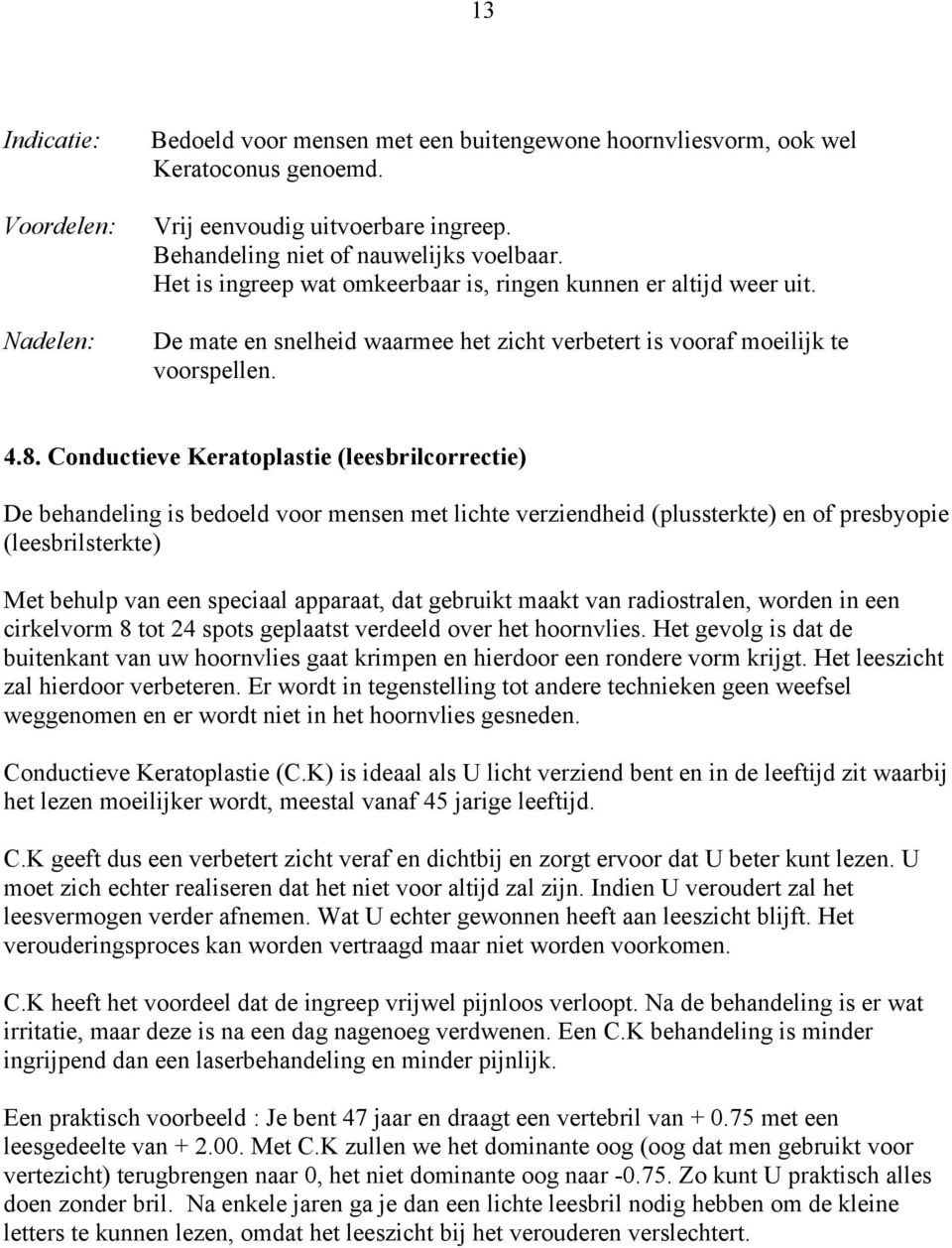 Conductieve Keratoplastie (leesbrilcorrectie) De behandeling is bedoeld voor mensen met lichte verziendheid (plussterkte) en of presbyopie (leesbrilsterkte) Met behulp van een speciaal apparaat, dat