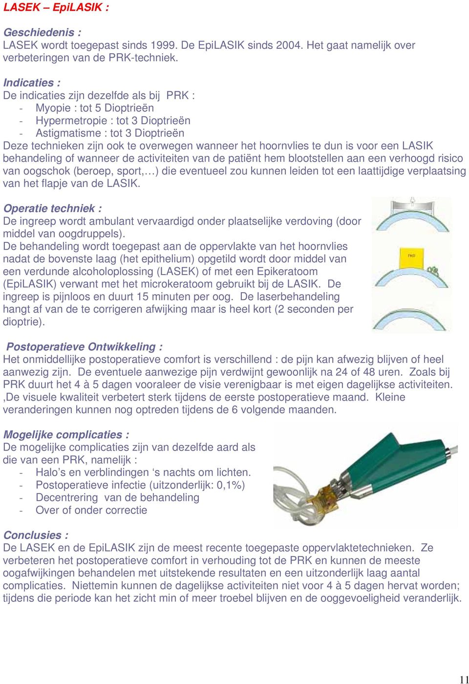 het hoornvlies te dun is voor een LASIK behandeling of wanneer de activiteiten van de patiënt hem blootstellen aan een verhoogd risico van oogschok (beroep, sport, ) die eventueel zou kunnen leiden