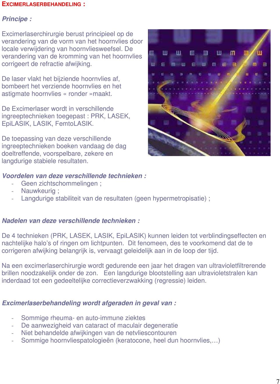 De laser vlakt het bijziende hoornvlies af, bombeert het verziende hoornvlies en het astigmate hoornvlies «ronder»maakt.