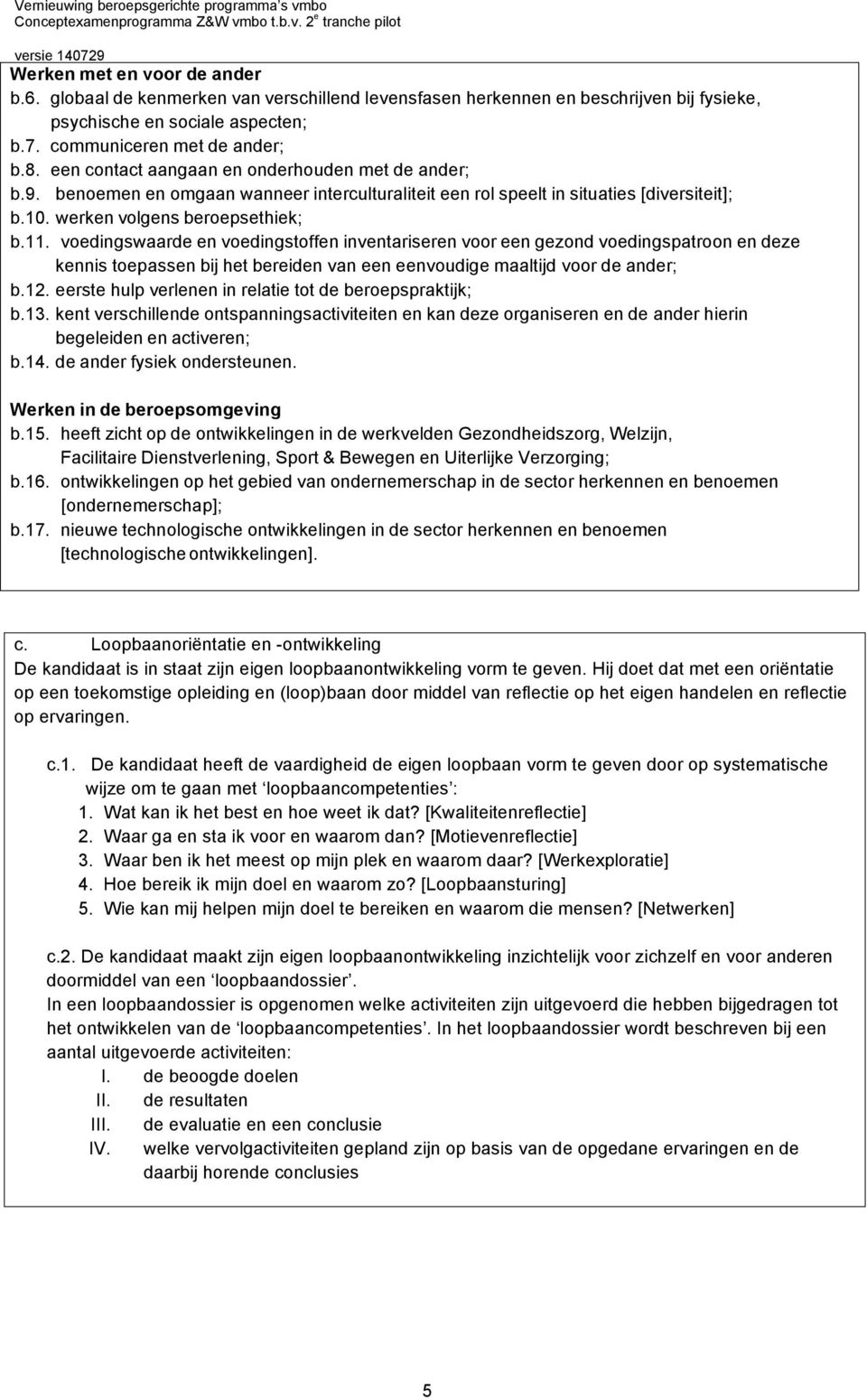 voedingswaarde en voedingstoffen inventariseren voor een gezond voedingspatroon en deze kennis toepassen bij het bereiden van een eenvoudige maaltijd voor de ander; b.12.