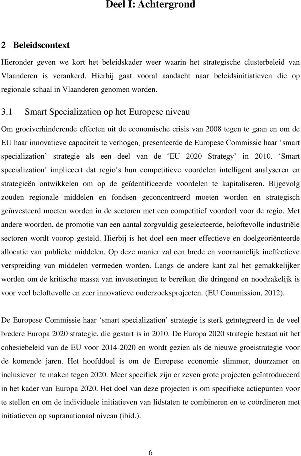 1 Smart Specialization op het Europese niveau Om groeiverhinderende effecten uit de economische crisis van 2008 tegen te gaan en om de EU haar innovatieve capaciteit te verhogen, presenteerde de