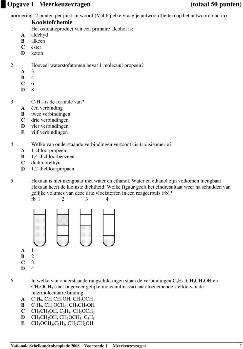 A één verbinding B twee verbindingen C drie verbindingen D vier verbindingen E vijf verbindingen 4 Welke van onderstaande verbindingen vertoont cis-transisomerie?