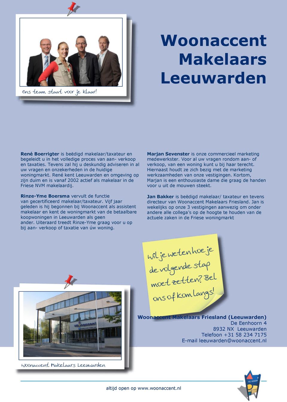 René kent Leeuwarden en omgeving op zijn duim en is vanaf 2002 actief als makelaar in de Friese NVM makelaardij. Rinze-Yme Boersma vervult de functie van gecertificeerd makelaar/taxateur.