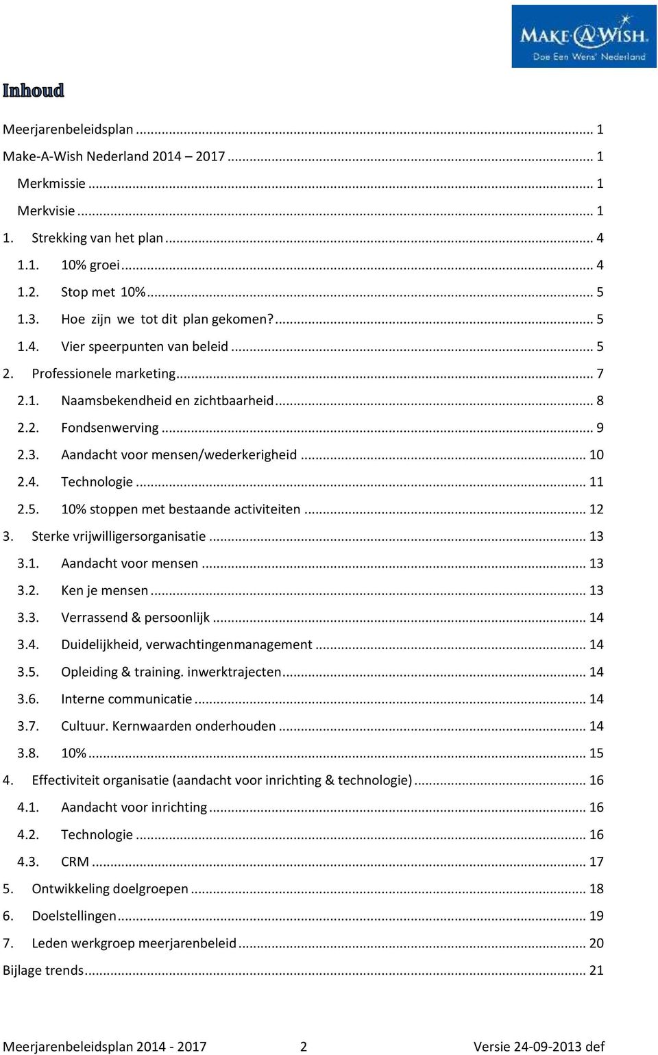 Aandacht voor mensen/wederkerigheid... 10 2.4. Technologie... 11 2.5. 10% stoppen met bestaande activiteiten... 12 3. Sterke vrijwilligersorganisatie... 13 3.1. Aandacht voor mensen... 13 3.2. Ken je mensen.