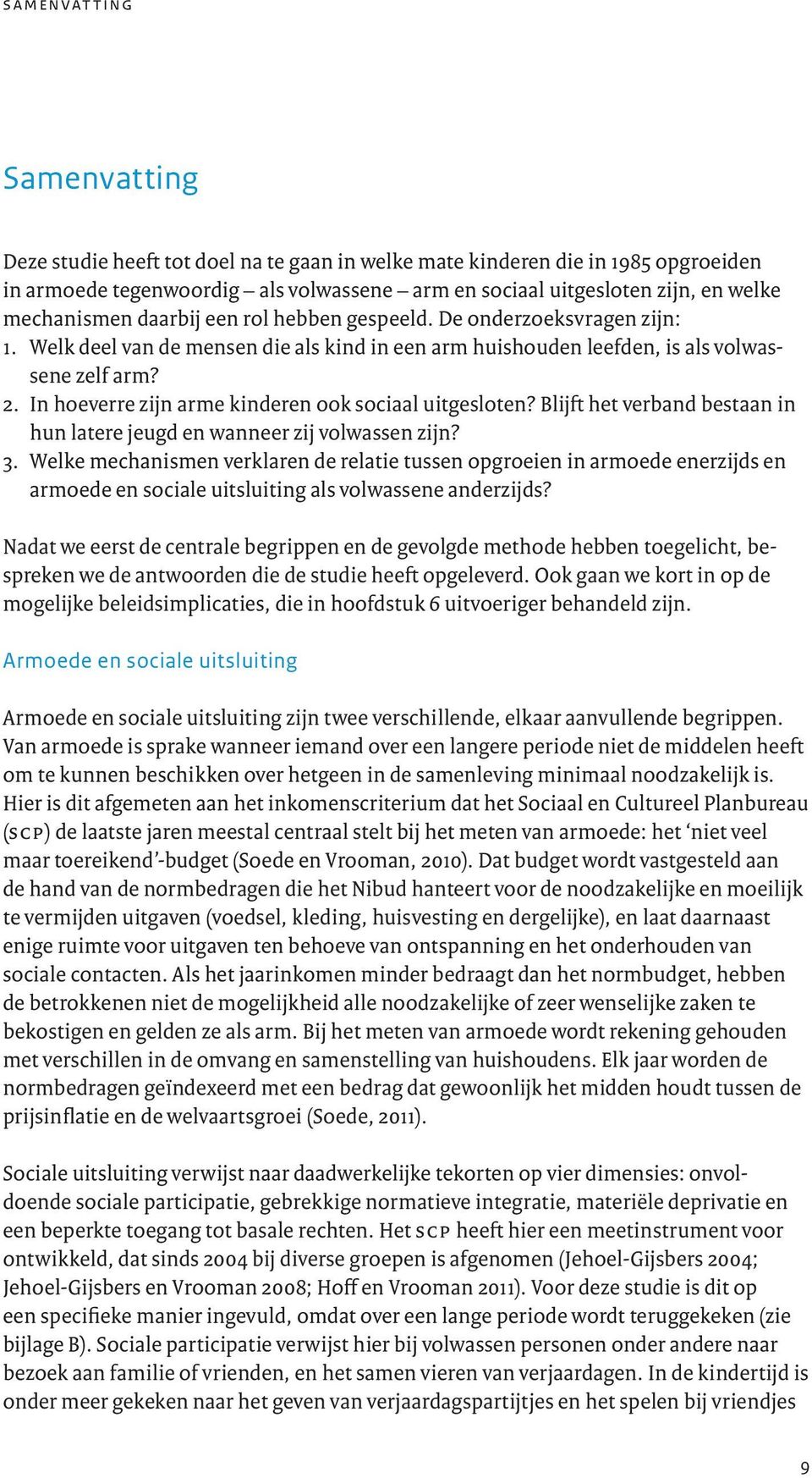 In hoeverre zijn arme kinderen ook sociaal uitgesloten? Blijft het verband bestaan in hun latere jeugd en wanneer zij volwassen zijn? 3.