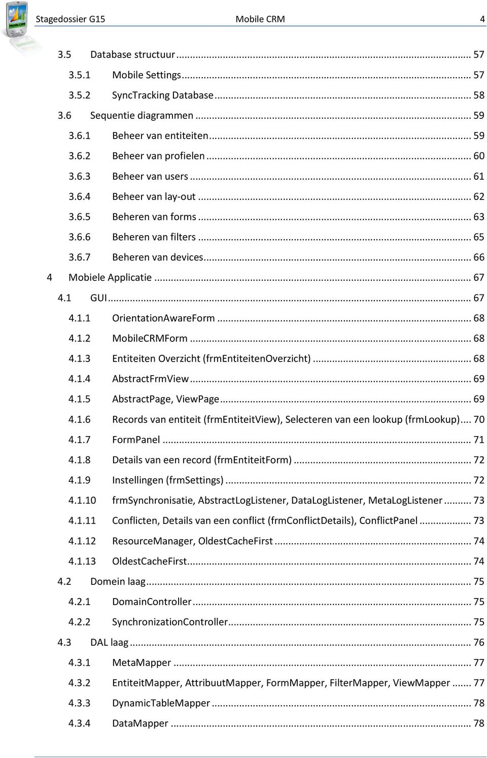 .. 67 4.1.1 OrientationAwareForm... 68 4.1.2 MobileCRMForm... 68 4.1.3 Entiteiten Overzicht (frmentiteitenoverzicht)... 68 4.1.4 AbstractFrmView... 69 4.1.5 AbstractPage, ViewPage... 69 4.1.6 Records van entiteit (frmentiteitview), Selecteren van een lookup (frmlookup).