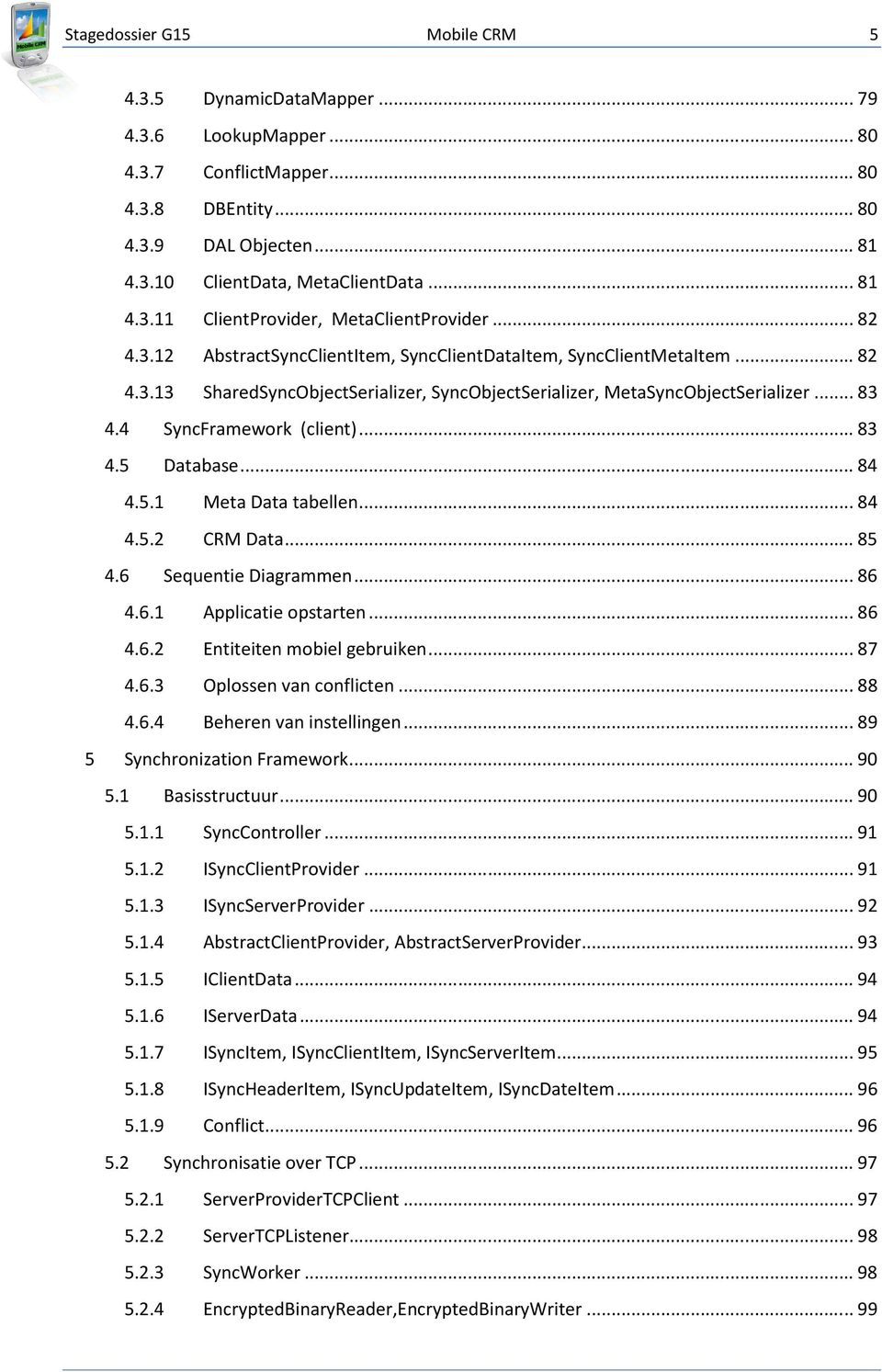 .. 83 4.5 Database... 84 4.5.1 Meta Data tabellen... 84 4.5.2 CRM Data... 85 4.6 Sequentie Diagrammen... 86 4.6.1 Applicatie opstarten... 86 4.6.2 Entiteiten mobiel gebruiken... 87 4.6.3 Oplossen van conflicten.