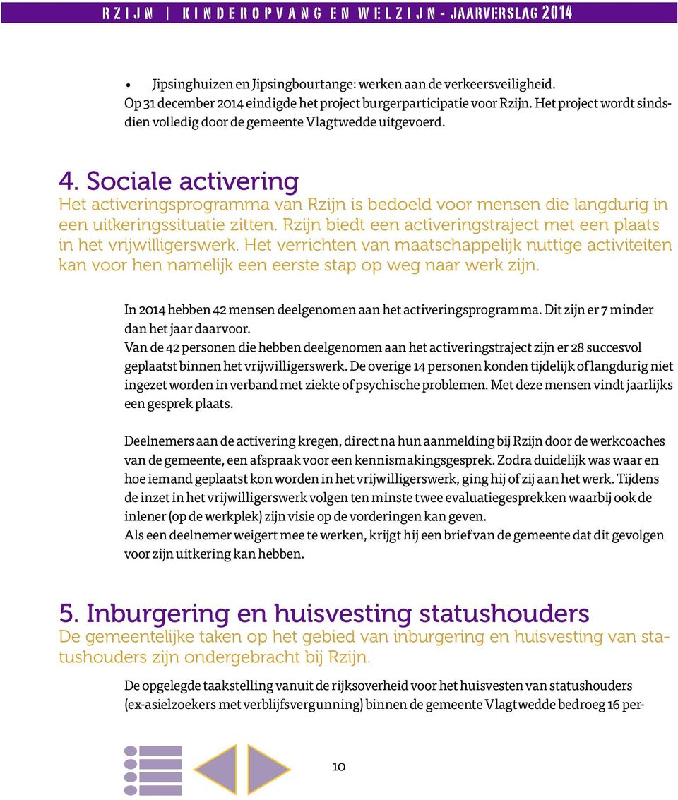 Sociale activering Het activeringsprogramma van Rzijn is bedoeld voor mensen die langdurig in een uitkeringssituatie zitten. Rzijn biedt een activeringstraject met een plaats in het vrijwilligerswerk.