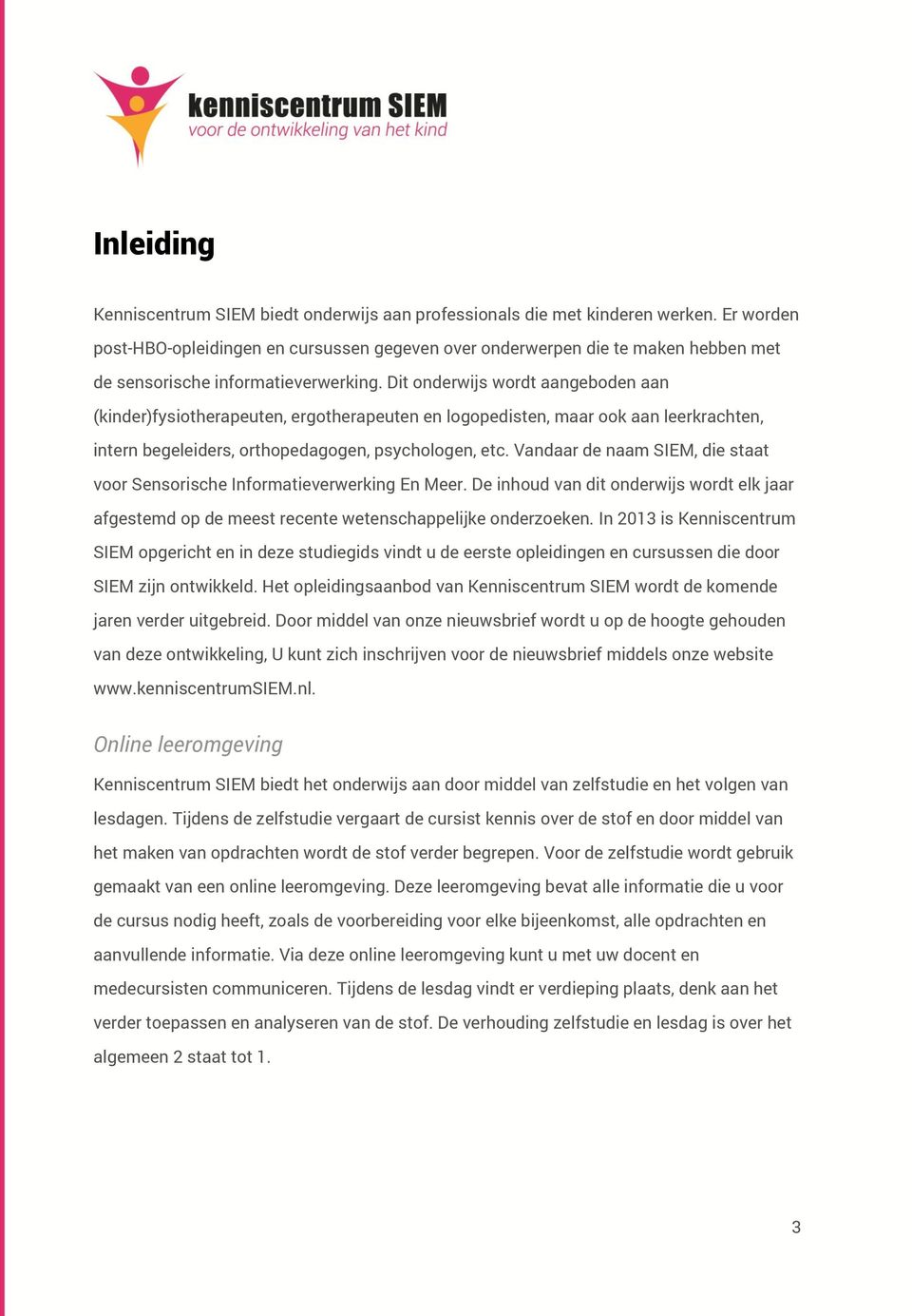 Dit onderwijs wordt aangeboden aan (kinder)fysiotherapeuten, ergotherapeuten en logopedisten, maar ook aan leerkrachten, intern begeleiders, orthopedagogen, psychologen, etc.