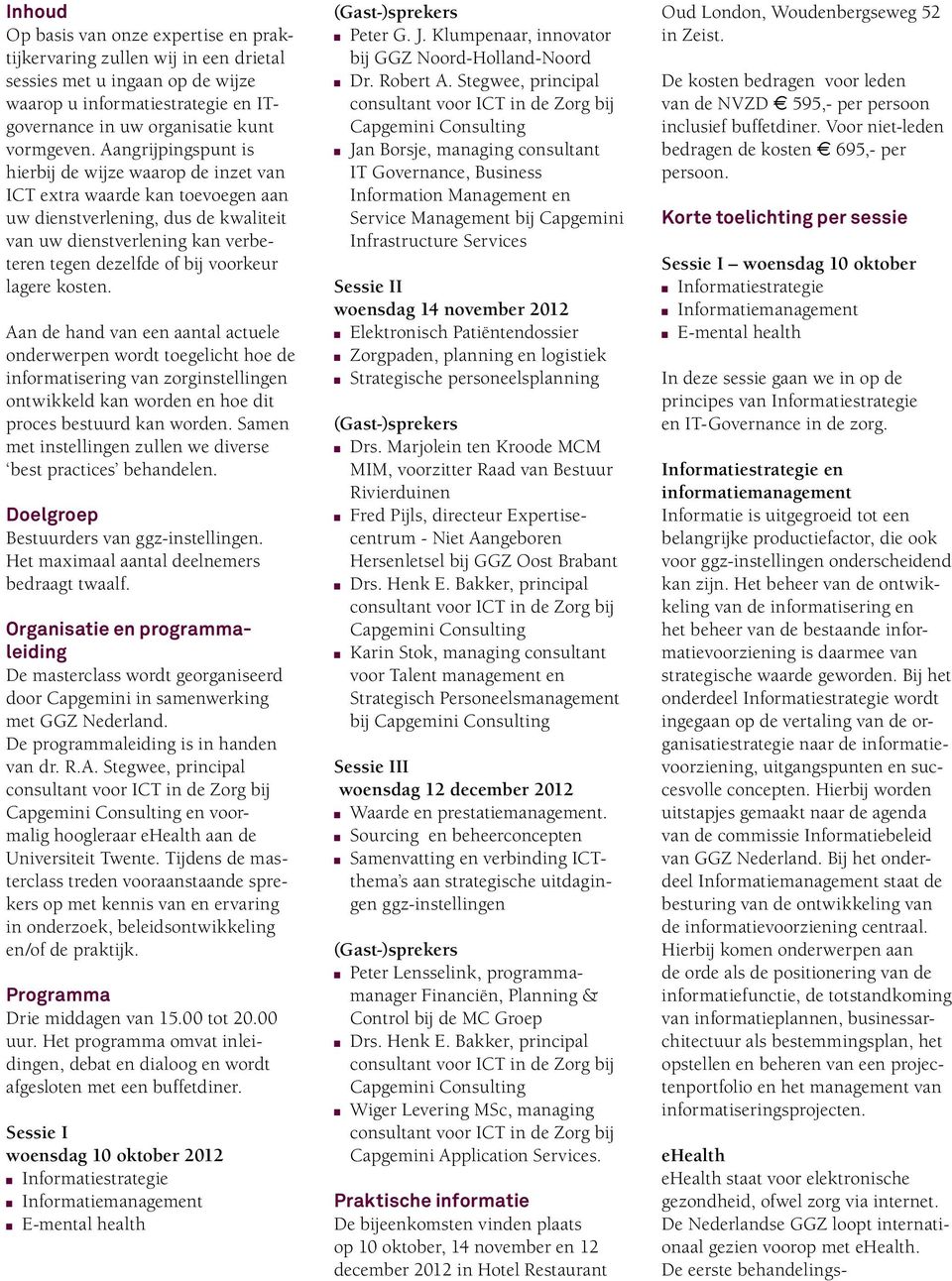 lagere kosten. Aan de hand van een aantal actuele onderwerpen wordt toegelicht hoe de informatisering van zorginstellingen ontwikkeld kan worden en hoe dit proces bestuurd kan worden.