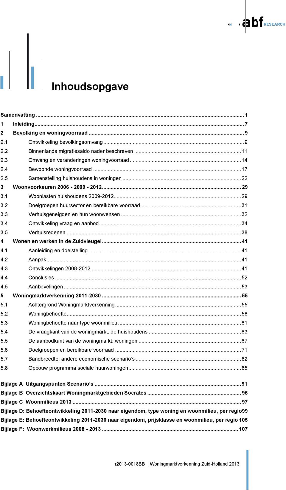 1 Woonlasten huishoudens 2009-2012... 29 3.2 Doelgroepen huursector en bereikbare voorraad... 31 3.3 Verhuisgeneigden en hun woonwensen... 32 3.4 Ontwikkeling vraag en aanbod... 34 3.5 Verhuisredenen.