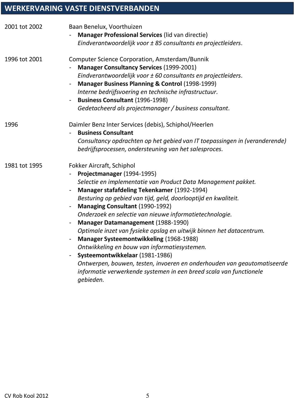 - Manager Business Planning & Control (1998-1999) Interne bedrijfsvoering en technische infrastructuur. - Business Consultant (1996-1998) Gedetacheerd als projectmanager / business consultant.