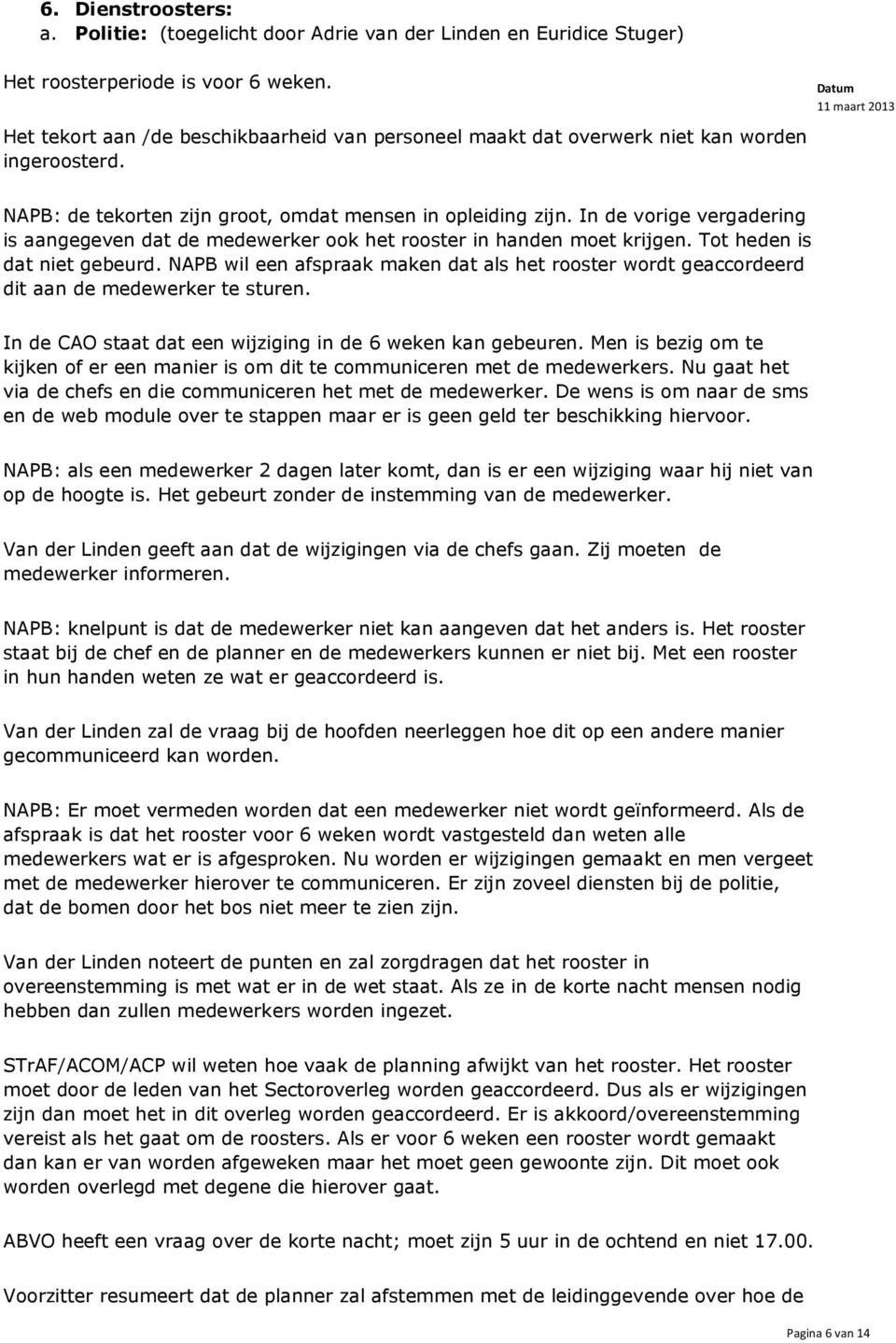 In de vorige vergadering is aangegeven dat de medewerker ook het rooster in handen moet krijgen. Tot heden is dat niet gebeurd.