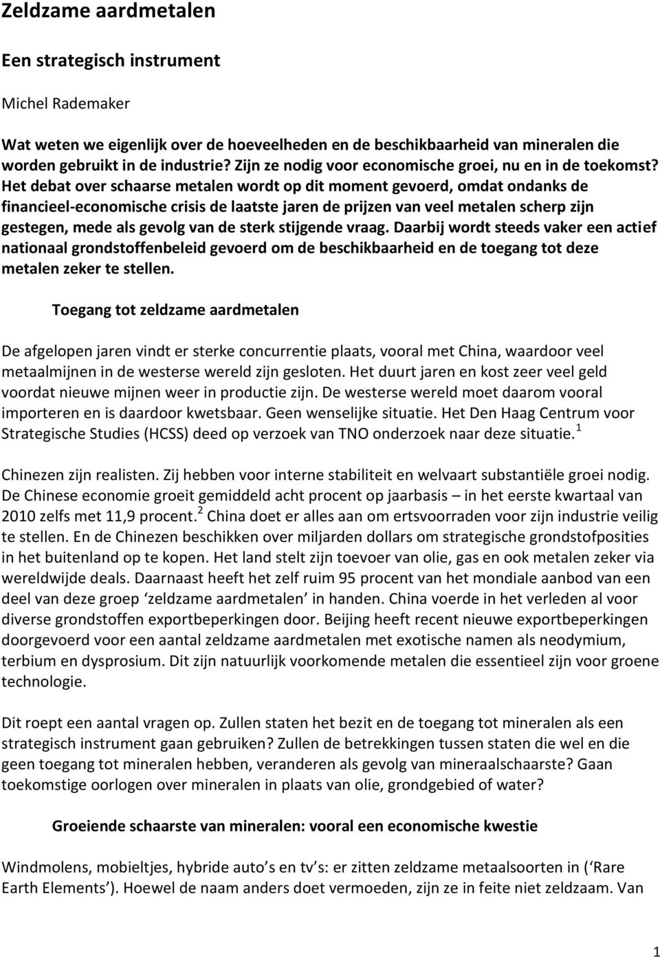 Het debat over schaarse metalen wordt op dit moment gevoerd, omdat ondanks de financieel-economische crisis de laatste jaren de prijzen van veel metalen scherp zijn gestegen, mede als gevolg van de