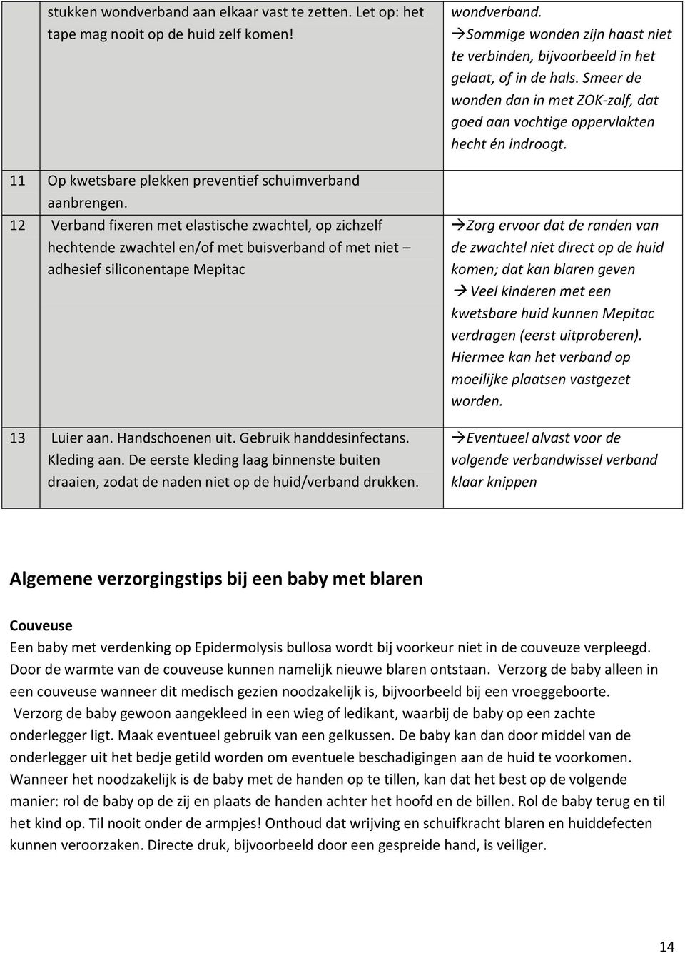 Kleding aan. De eerste kleding laag binnenste buiten draaien, zodat de naden niet op de huid/verband drukken. wondverband.