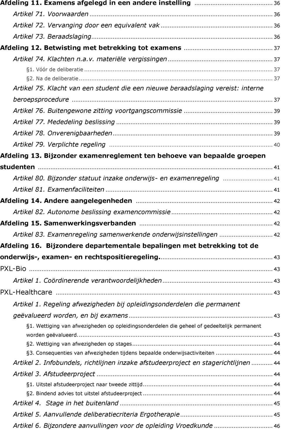 Klacht van een student die een nieuwe beraadslaging vereist: interne beroepsprocedure... 37 Artikel 76. Buitengewone zitting voortgangscommissie... 39 Artikel 77. Mededeling beslissing... 39 Artikel 78.