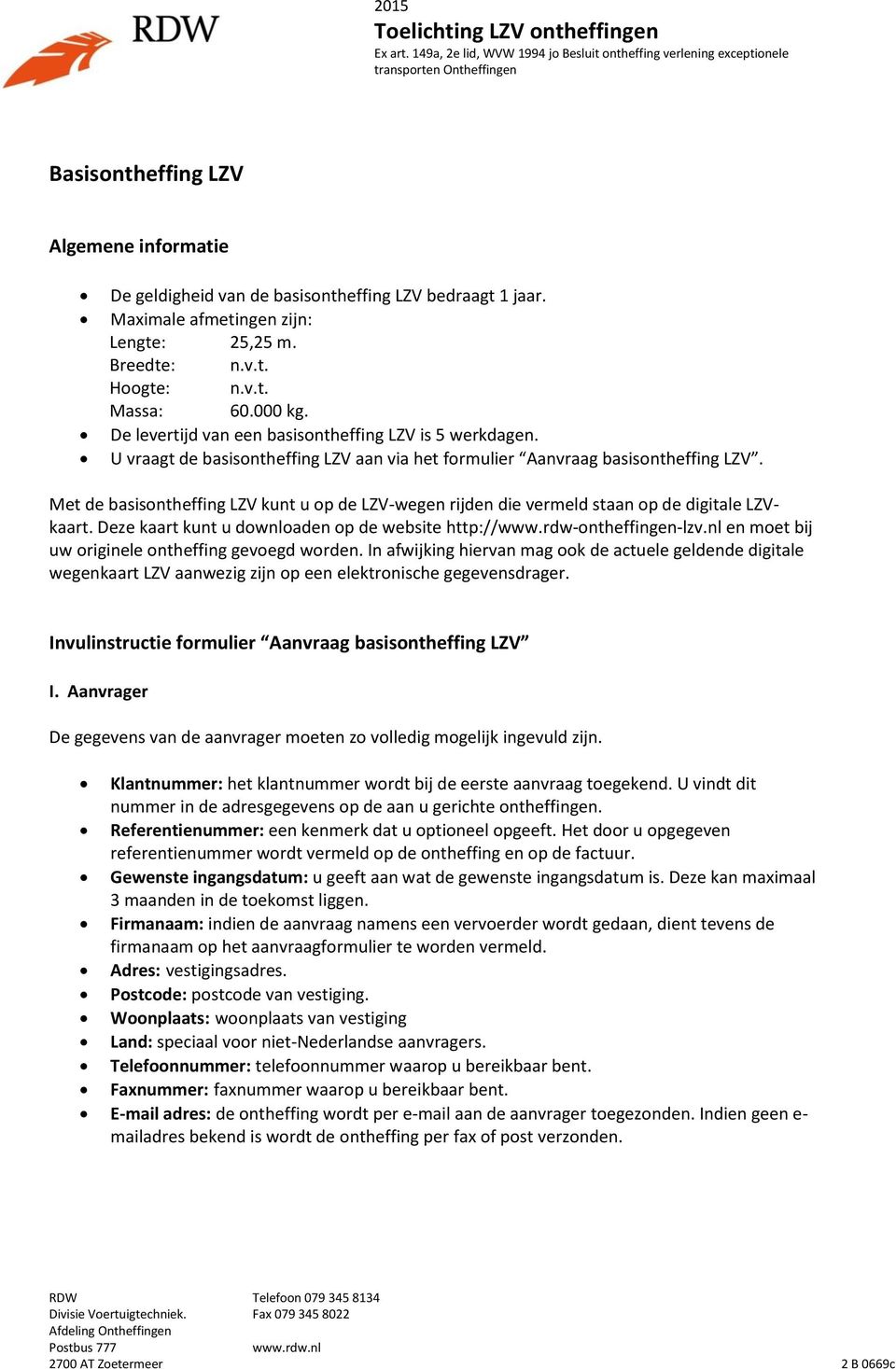 Met de basisontheffing LZV kunt u op de LZV-wegen rijden die vermeld staan op de digitale LZVkaart. Deze kaart kunt u downloaden op de website http://www.rdw-ontheffingen-lzv.