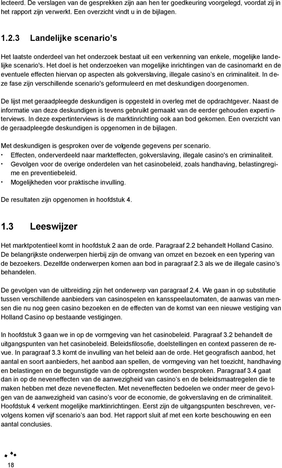 Het doel is het onderzoeken van mogelijke inrichtingen van de casinomarkt en de eventuele effecten hiervan op aspecten als gokverslaving, illegale casino s en criminaliteit.