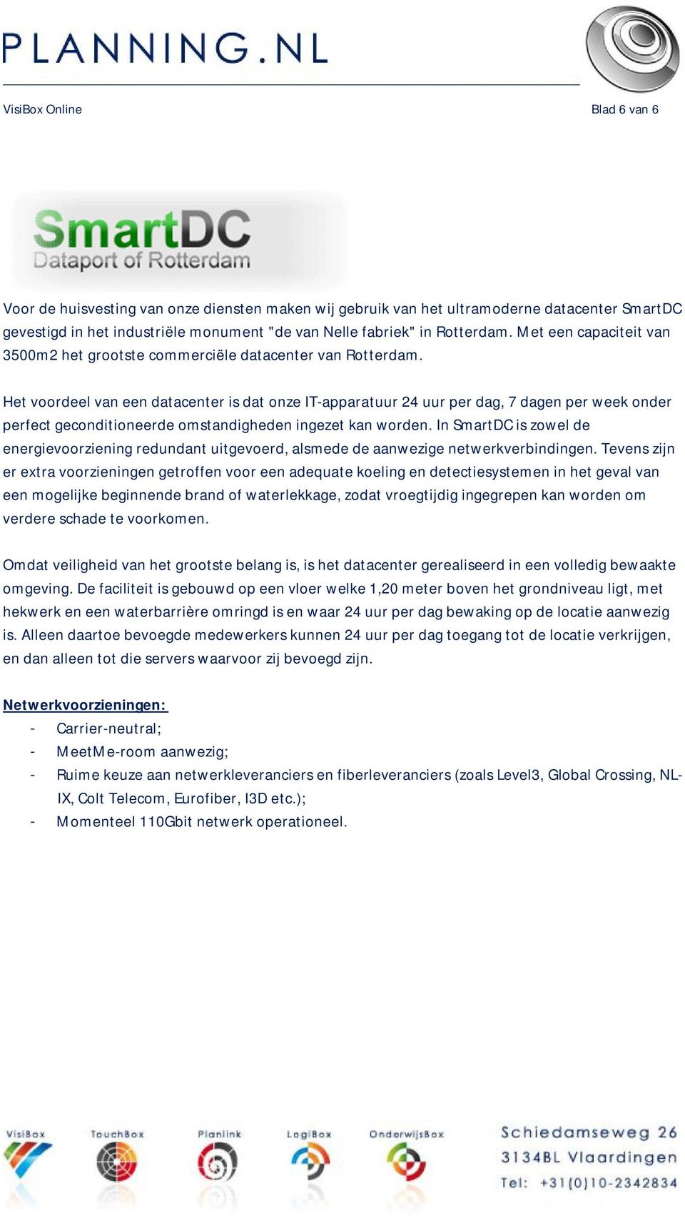 Het voordeel van een datacenter is dat onze IT-apparatuur 24 uur per dag, 7 dagen per week onder perfect geconditioneerde omstandigheden ingezet kan worden.