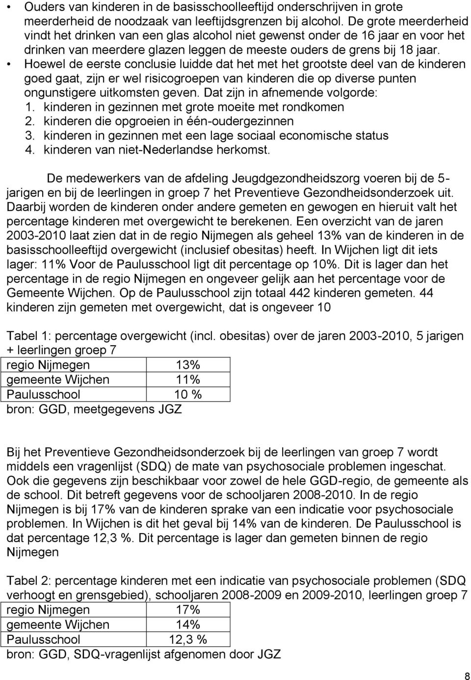 er wel risicogroepen van kinderen die op diverse punten ongunstigere uitkomsten geven Dat zijn in afnemende volgorde: 1 kinderen in gezinnen met grote moeite met rondkomen 2 kinderen die opgroeien in