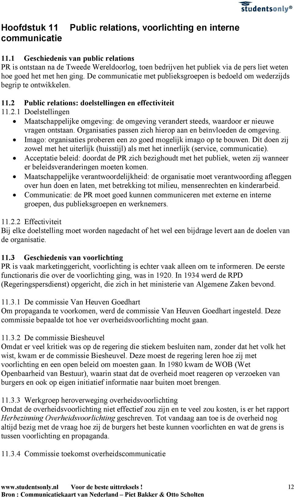 De communicatie met publieksgroepen is bedoeld om wederzijds begrip te ontwikkelen. 11.2 Public relations: doelstellingen en effectiviteit 11.2.1 Doelstellingen Maatschappelijke omgeving: de omgeving verandert steeds, waardoor er nieuwe vragen ontstaan.