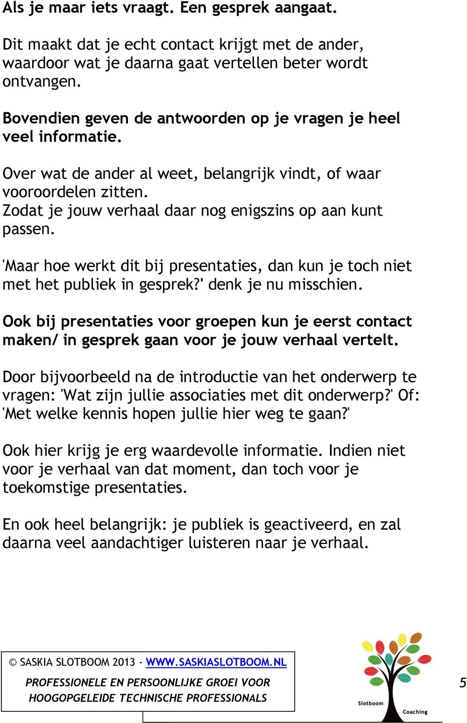 Zodat je jouw verhaal daar nog enigszins op aan kunt passen. 'Maar hoe werkt dit bij presentaties, dan kun je toch niet met het publiek in gesprek?' denk je nu misschien.