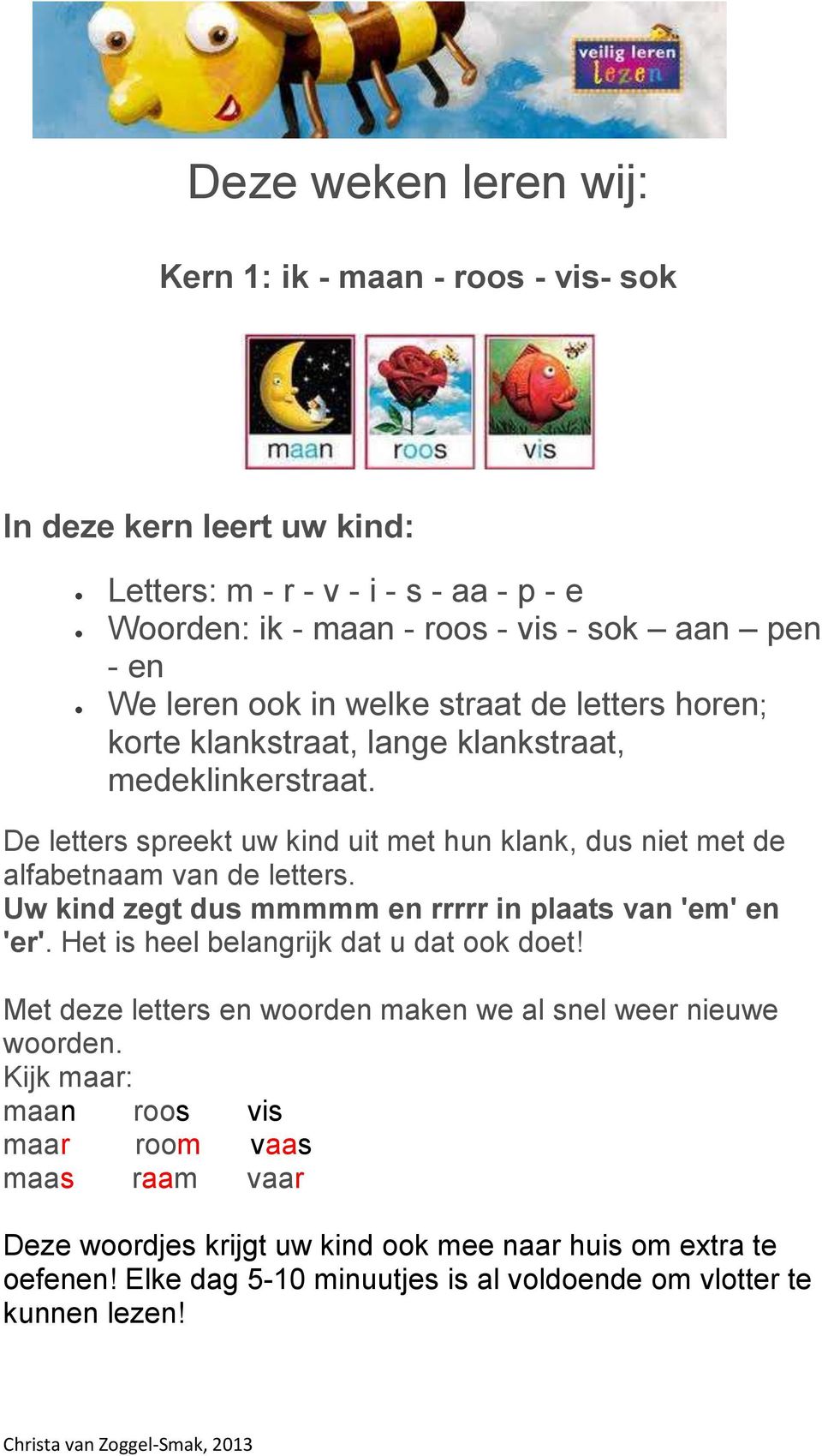 Uw kind zegt dus mmmmm en rrrrr in plaats van 'em' en 'er'. Het is heel belangrijk dat u dat ook doet! Met deze letters en woorden maken we al snel weer nieuwe woorden.