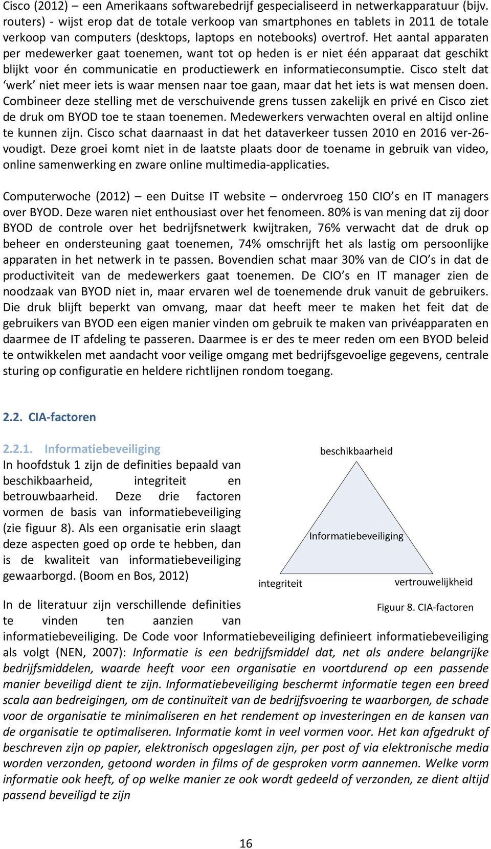 Het aantal apparaten per medewerker gaat toenemen, want tot op heden is er niet één apparaat dat geschikt blijkt voor én communicatie en productiewerk en informatieconsumptie.