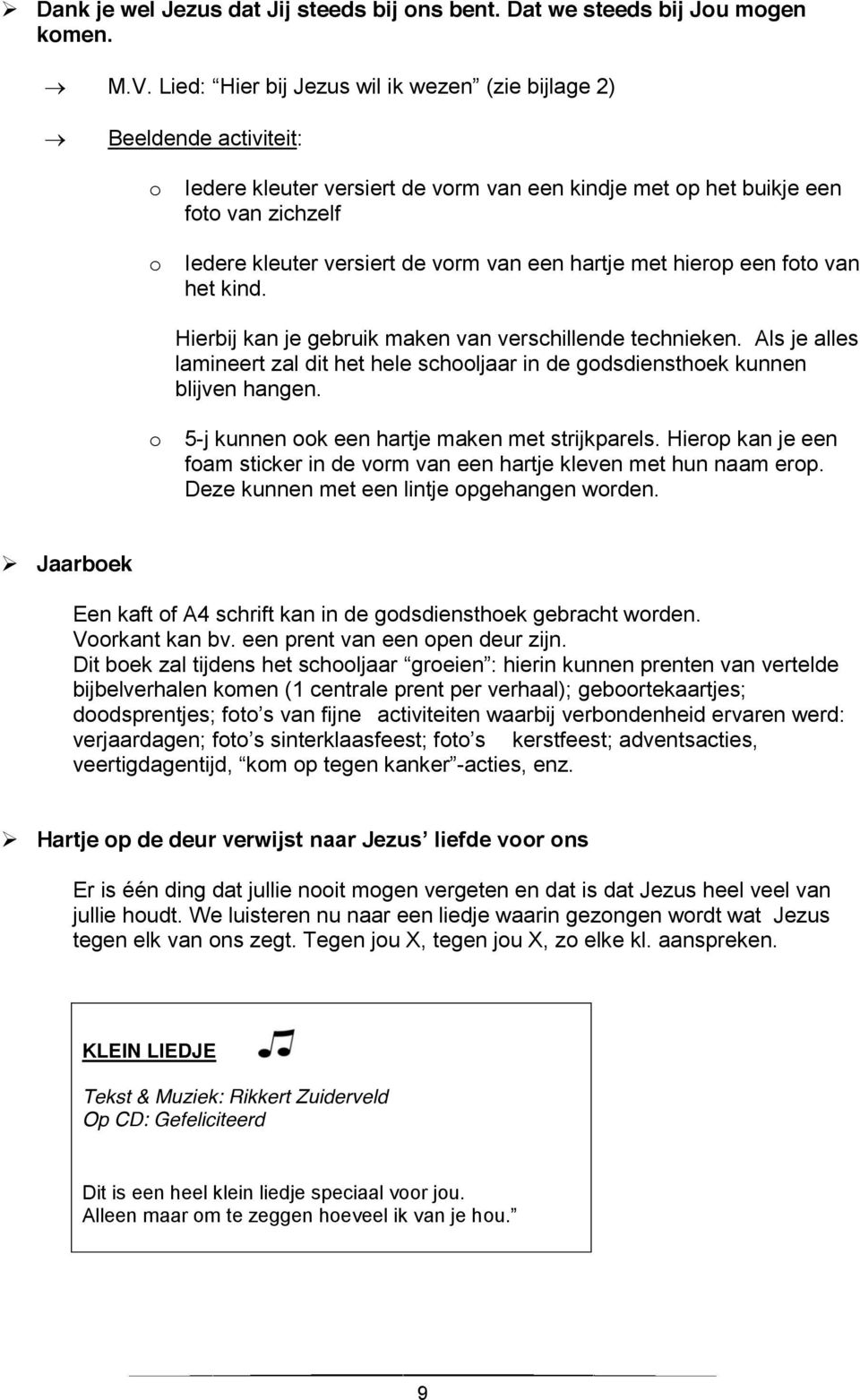 een hartje met hierop een foto van het kind. Hierbij kan je gebruik maken van verschillende technieken. Als je alles lamineert zal dit het hele schooljaar in de godsdiensthoek kunnen blijven hangen.