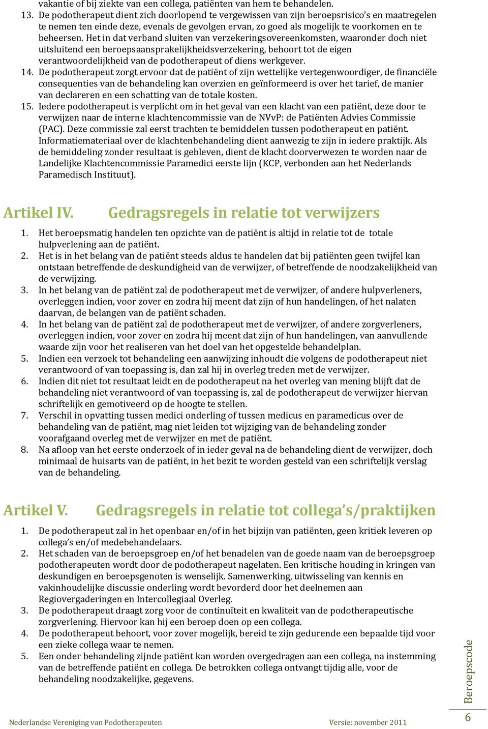 Het in dat verband sluiten van verzekeringsovereenkomsten, waaronder doch niet uitsluitend een beroepsaansprakelijkheidsverzekering, behoort tot de eigen verantwoordelijkheid van de podotherapeut of