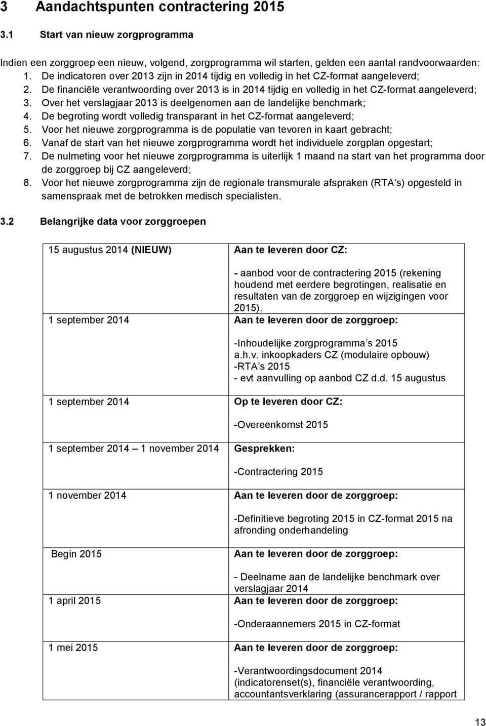 Over het verslagjaar 2013 is deelgenomen aan de landelijke benchmark; 4. De begroting wordt volledig transparant in het CZ-format aangeleverd; 5.