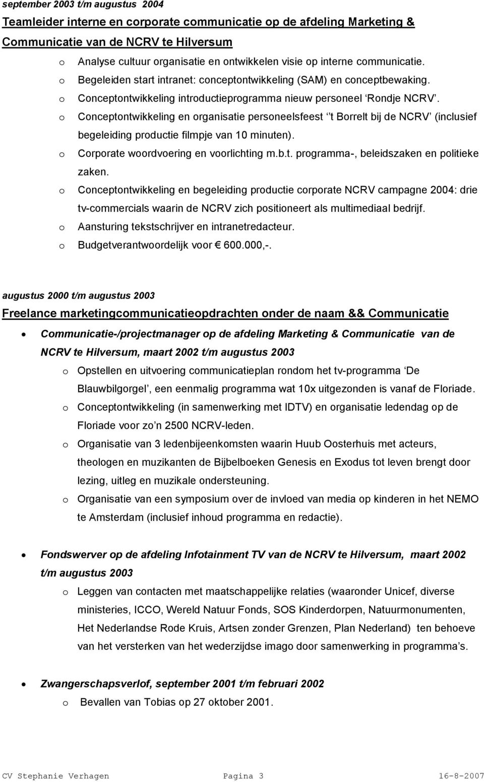 o Conceptontwikkeling en organisatie personeelsfeest t Borrelt bij de NCRV (inclusief begeleiding productie filmpje van 10 minuten). o Corporate woordvoering en voorlichting m.b.t. programma-, beleidszaken en politieke zaken.