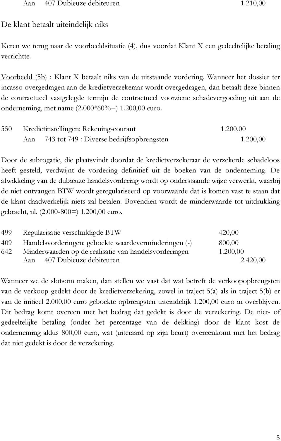 Wanneer het dossier ter incasso overgedragen aan de kredietverzekeraar wordt overgedragen, dan betaalt deze binnen de contractueel vastgelegde termijn de contractueel voorziene schadevergoeding uit